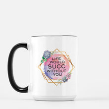 Load image into Gallery viewer, life would succ without you ceramic mug
