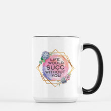 Load image into Gallery viewer, life would succ without you ceramic mug
