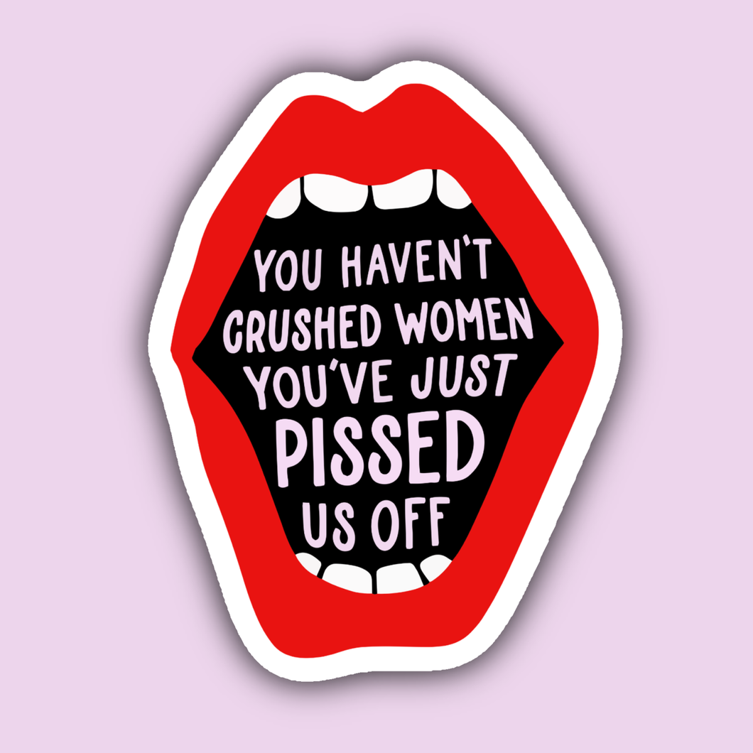 You Haven't Crushed Women You've Just Pissed Us Off Sticker